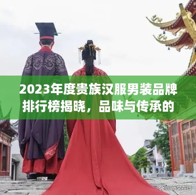 2023年度贵族汉服男装品牌排行榜揭晓，品味与传承的碰撞！