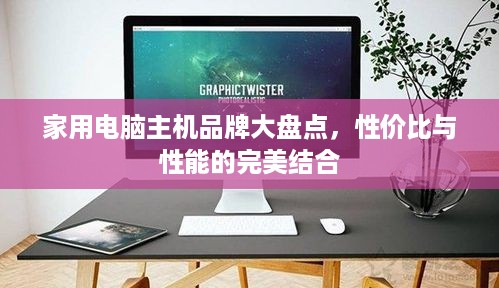 家用电脑主机品牌大盘点，性价比与性能的完美结合