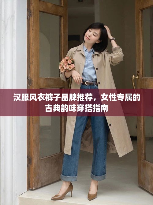 汉服风衣裤子品牌推荐，女性专属的古典韵味穿搭指南