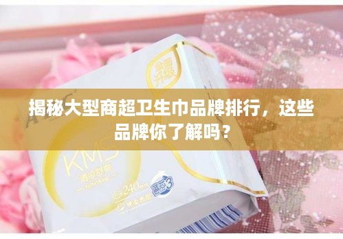 揭秘大型商超卫生巾品牌排行，这些品牌你了解吗？