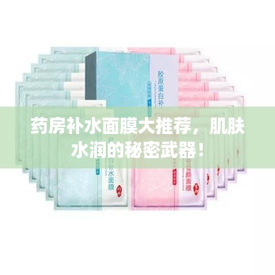 药房补水面膜大推荐，肌肤水润的秘密武器！