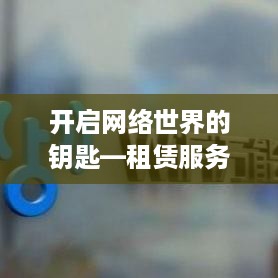 开启网络世界的钥匙—租赁服务器与路由器的完美组合