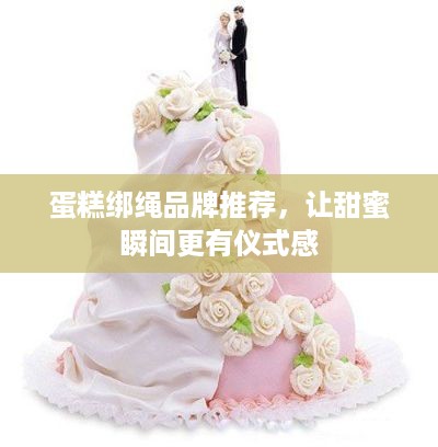 蛋糕绑绳品牌推荐，让甜蜜瞬间更有仪式感