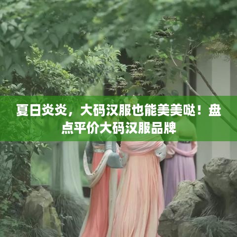 夏日炎炎，大码汉服也能美美哒！盘点平价大码汉服品牌