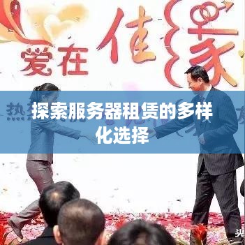 探索服务器租赁的多样化选择