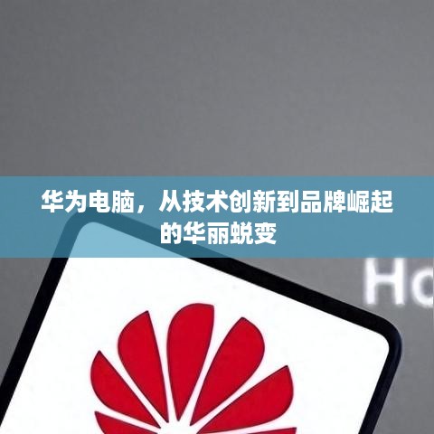 华为电脑，从技术创新到品牌崛起的华丽蜕变
