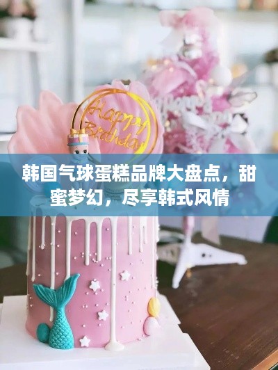 韩国气球蛋糕品牌大盘点，甜蜜梦幻，尽享韩式风情