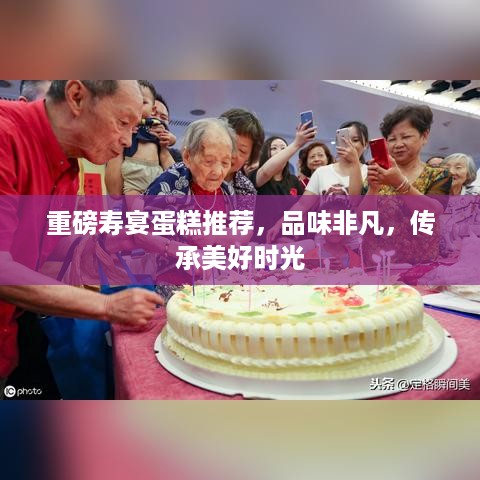 重磅寿宴蛋糕推荐，品味非凡，传承美好时光