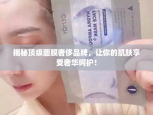 揭秘顶级面膜奢侈品牌，让你的肌肤享受奢华呵护！