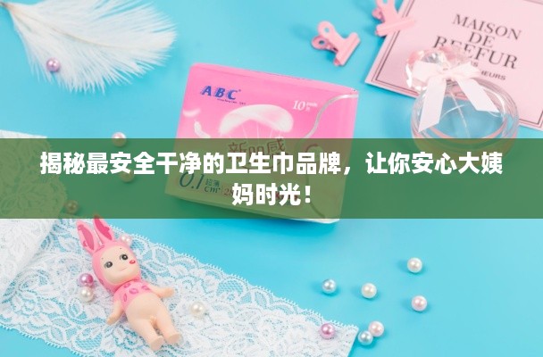 揭秘最安全干净的卫生巾品牌，让你安心大姨妈时光！
