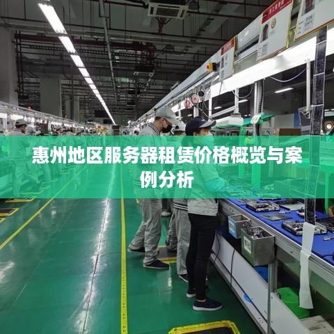 惠州地区服务器租赁价格概览与案例分析