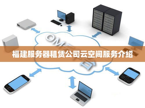 福建服务器租赁公司云空间服务介绍
