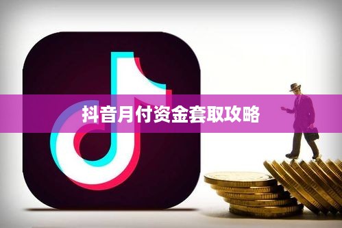 抖音月付资金套取攻略