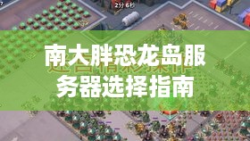 南大胖恐龙岛服务器选择指南
