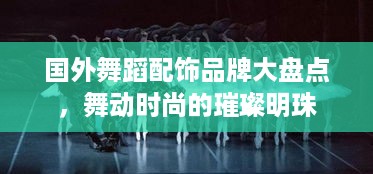 国外舞蹈配饰品牌大盘点，舞动时尚的璀璨明珠