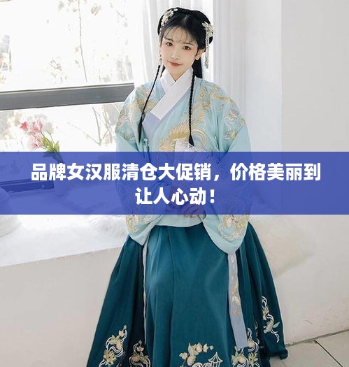 品牌女汉服清仓大促销，价格美丽到让人心动！