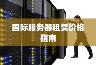国际服务器租赁价格指南