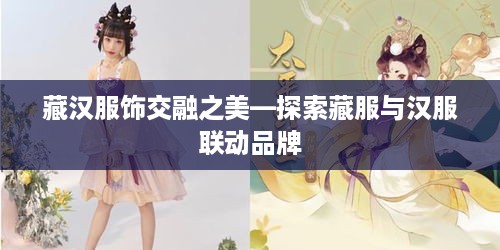 藏汉服饰交融之美—探索藏服与汉服联动品牌