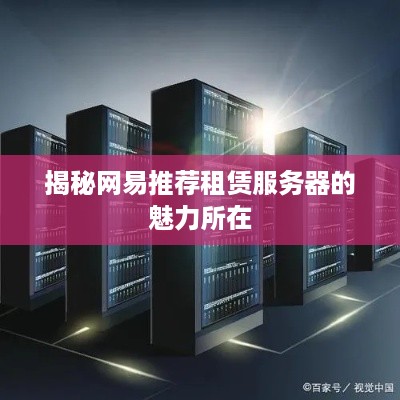 揭秘网易推荐租赁服务器的魅力所在