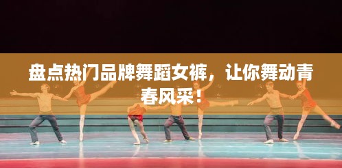 盘点热门品牌舞蹈女裤，让你舞动青春风采！