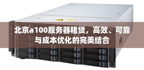 北京a100服务器租赁，高效、可靠与成本优化的完美结合