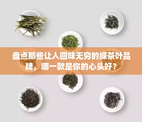 盘点那些让人回味无穷的绿茶叶品牌，哪一款是你的心头好？