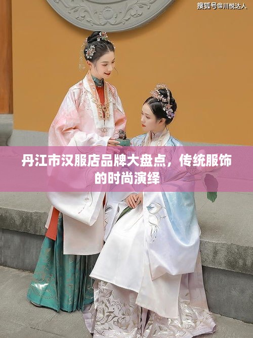 丹江市汉服店品牌大盘点，传统服饰的时尚演绎