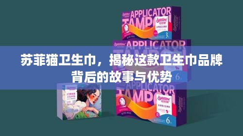 苏菲猫卫生巾，揭秘这款卫生巾品牌背后的故事与优势