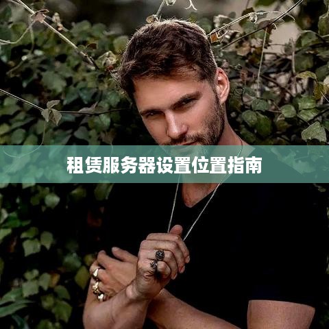租赁服务器设置位置指南