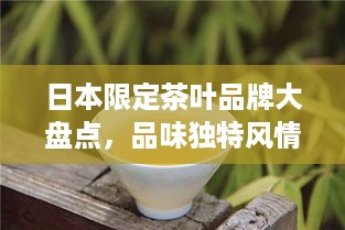 日本限定茶叶品牌大盘点，品味独特风情的茶香之旅