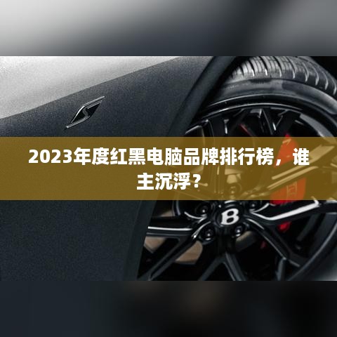 2023年度红黑电脑品牌排行榜，谁主沉浮？