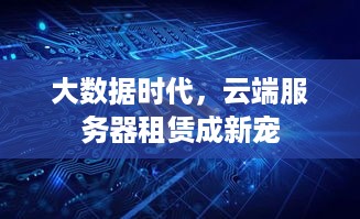 大数据时代，云端服务器租赁成新宠