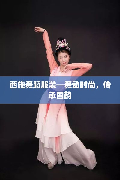 西施舞蹈服装—舞动时尚，传承国韵