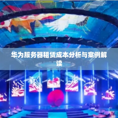 华为服务器租赁成本分析与案例解读