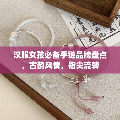 汉服女孩必备手链品牌盘点，古韵风情，指尖流转
