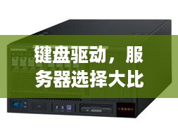 键盘驱动，服务器选择大比拼—哪个服务器更胜一筹