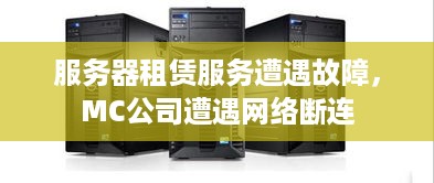 服务器租赁服务遭遇故障，MC公司遭遇网络断连