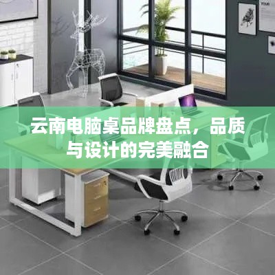 云南电脑桌品牌盘点，品质与设计的完美融合