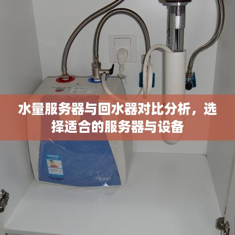 水量服务器与回水器对比分析，选择适合的服务器与设备