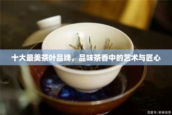 十大最美茶叶品牌，品味茶香中的艺术与匠心