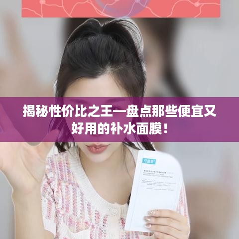 揭秘性价比之王—盘点那些便宜又好用的补水面膜！
