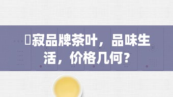 侘寂品牌茶叶，品味生活，价格几何？