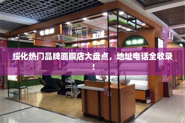 绥化热门品牌面膜店大盘点，地址电话全收录！