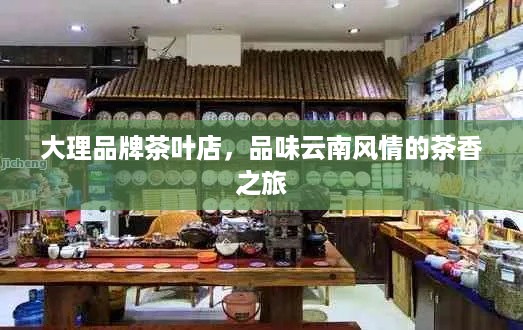 大理品牌茶叶店，品味云南风情的茶香之旅