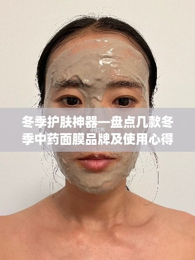 冬季护肤神器—盘点几款冬季中药面膜品牌及使用心得