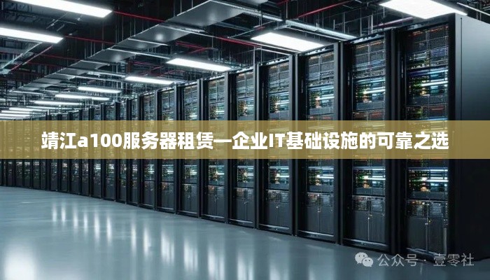 靖江a100服务器租赁—企业IT基础设施的可靠之选