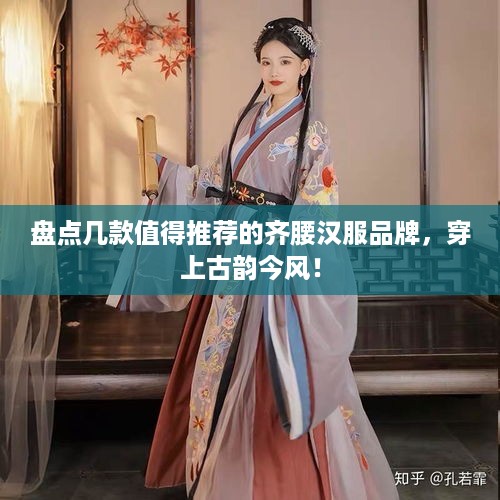 盘点几款值得推荐的齐腰汉服品牌，穿上古韵今风！
