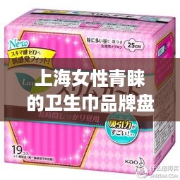 上海女性青睐的卫生巾品牌盘点，品质与口碑双丰收
