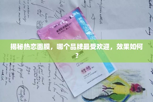 揭秘热恋面膜，哪个品牌最受欢迎，效果如何？