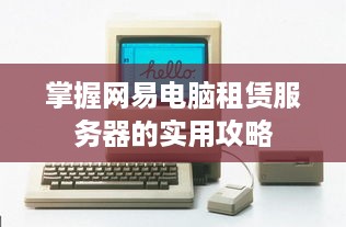 掌握网易电脑租赁服务器的实用攻略